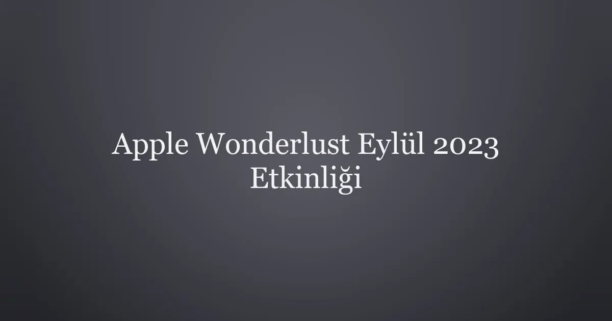 Apple Wonderlust Eylül 2023 Etkinliği
