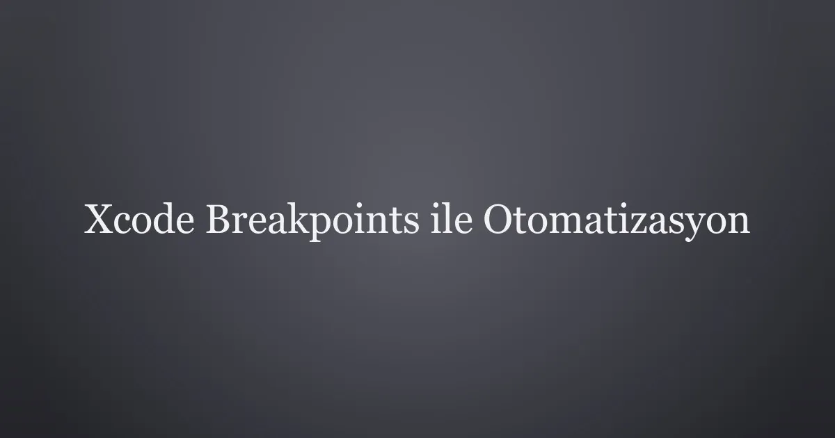 Xcode Breakpoints ile Otomatizasyon