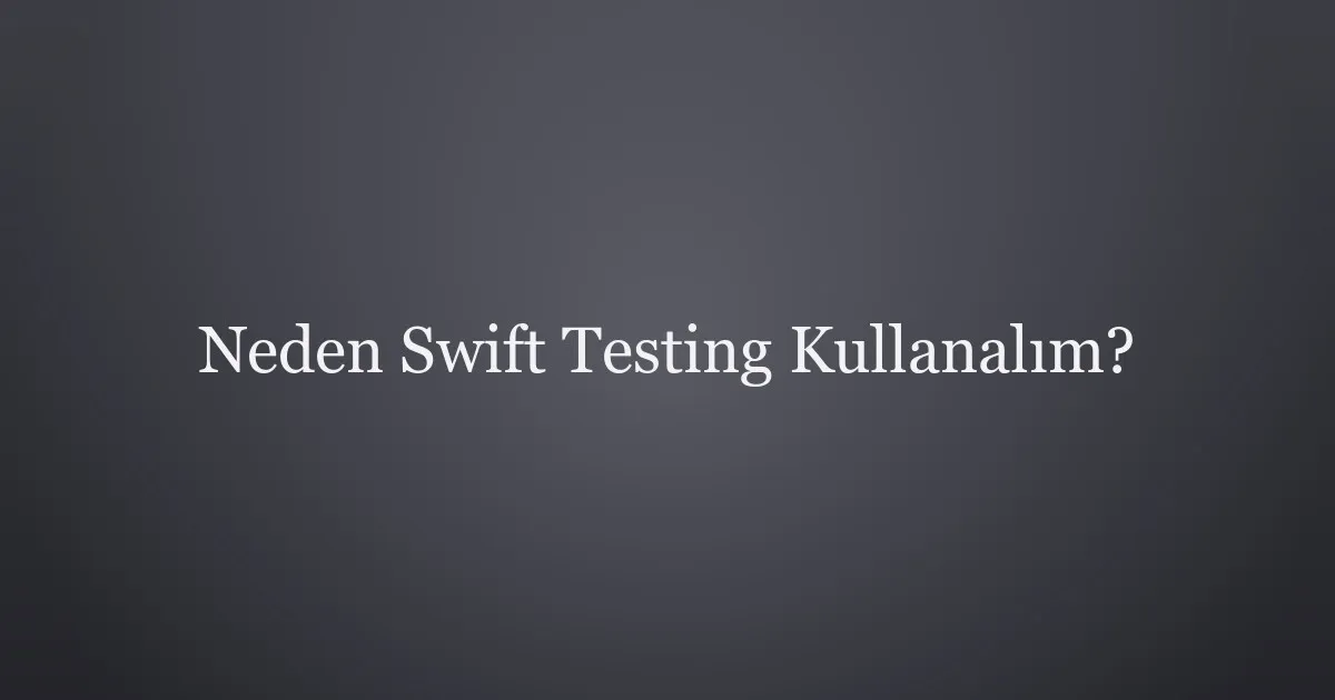 Neden Swift Testing Kullanalim?