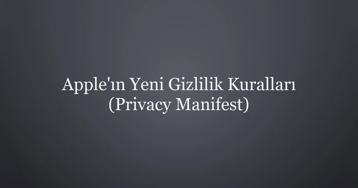 Apple’ın Yeni Güvenlik Kurallarını (Privacy Manifest) Anlamak